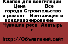 Клапан для вентиляции › Цена ­ 5 000 - Все города Строительство и ремонт » Вентиляция и кондиционирование   . Чувашия респ.,Алатырь г.